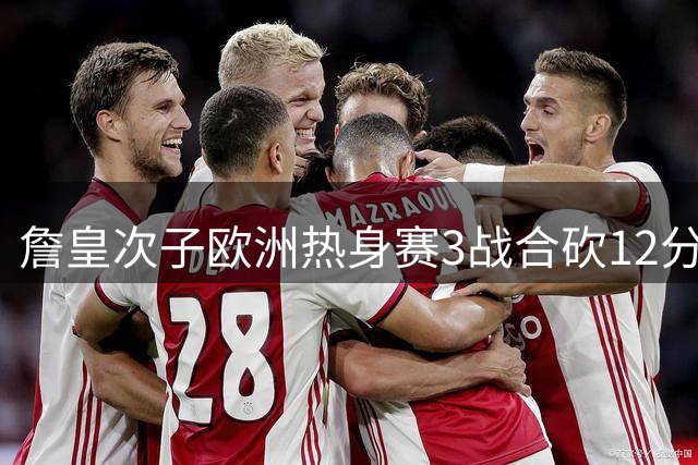 詹皇次子欧洲热身赛3战合砍12分 钉板大帽似父亲